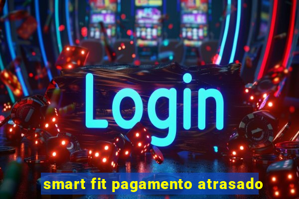 smart fit pagamento atrasado